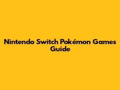 Nintendo Switch Pokémon Games Guide