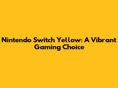 Nintendo Switch Yellow: A Vibrant Gaming Choice