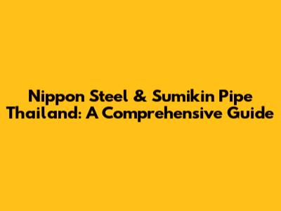 Nippon Steel & Sumikin Pipe Thailand: A Comprehensive Guide