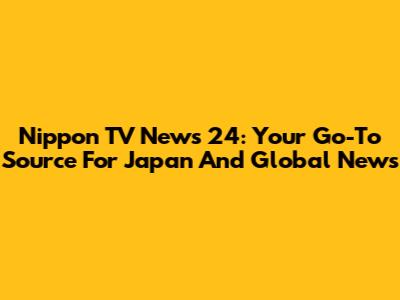Nippon TV News 24: Your Go-To Source For Japan And Global News