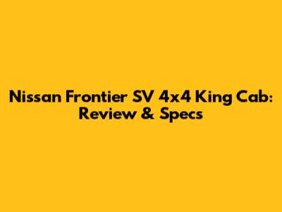 Nissan Frontier SV 4x4 King Cab: Review & Specs