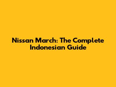 Nissan March: The Complete Indonesian Guide