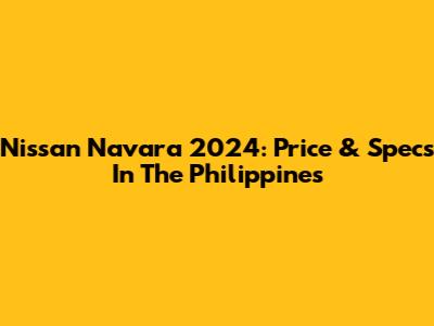 Nissan Navara 2024: Price & Specs In The Philippines