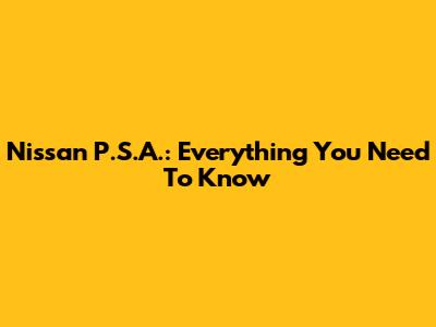 Nissan P.S.A.: Everything You Need To Know