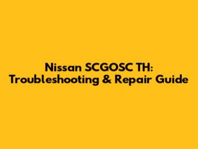 Nissan SCGOSC TH: Troubleshooting & Repair Guide