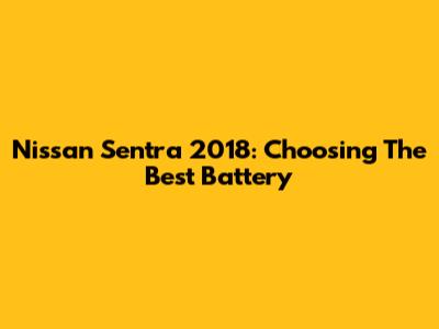 Nissan Sentra 2018: Choosing The Best Battery