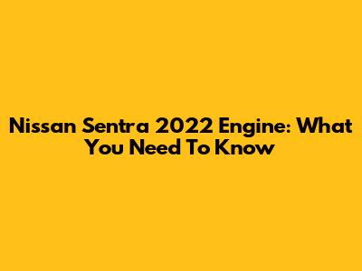 Nissan Sentra 2022 Engine: What You Need To Know