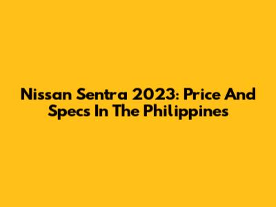 Nissan Sentra 2023: Price And Specs In The Philippines