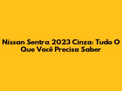 Nissan Sentra 2023 Cinza: Tudo O Que Você Precisa Saber