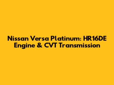 Nissan Versa Platinum: HR16DE Engine & CVT Transmission