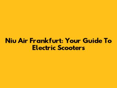 Niu Air Frankfurt: Your Guide To Electric Scooters