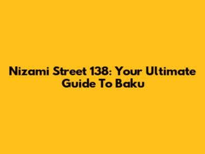 Nizami Street 138: Your Ultimate Guide To Baku