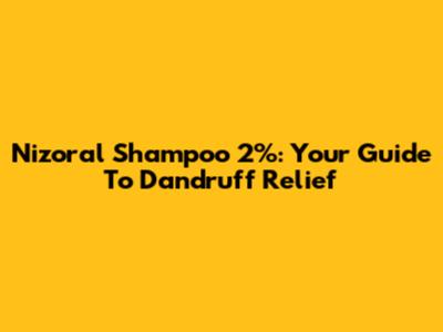 Nizoral Shampoo 2%: Your Guide To Dandruff Relief