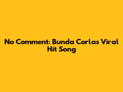 No Comment: Bunda Corla's Viral Hit Song