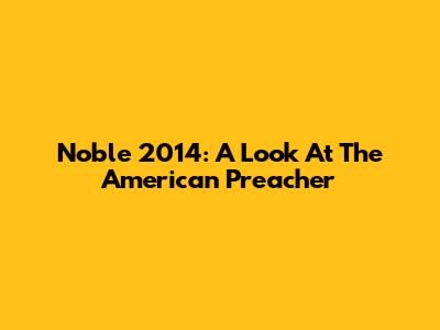 Noble 2014: A Look At The American Preacher