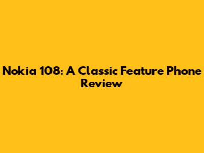 Nokia 108: A Classic Feature Phone Review