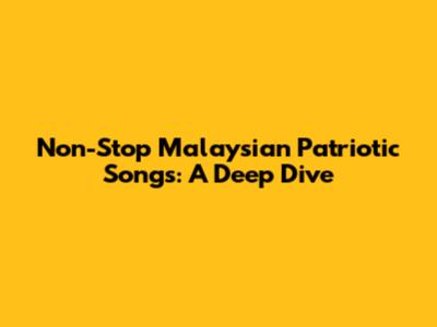 Non-Stop Malaysian Patriotic Songs: A Deep Dive