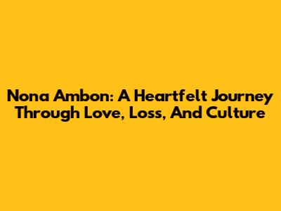 Nona Ambon: A Heartfelt Journey Through Love, Loss, And Culture