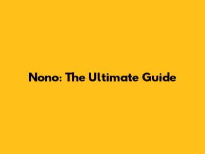 Nono: The Ultimate Guide