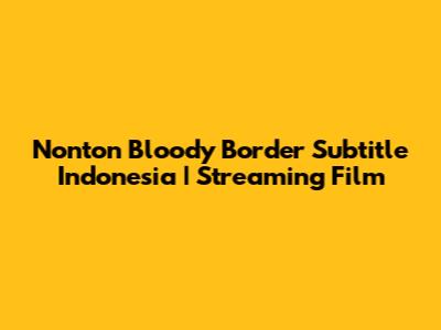 Nonton Bloody Border Subtitle Indonesia | Streaming Film