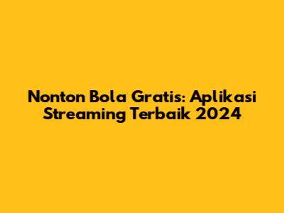 Nonton Bola Gratis: Aplikasi Streaming Terbaik 2024
