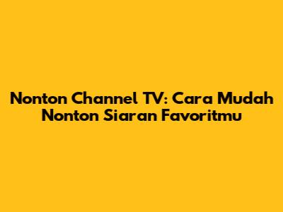 Nonton Channel TV: Cara Mudah Nonton Siaran Favoritmu