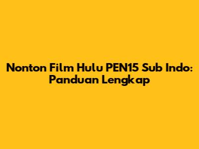 Nonton Film Hulu PEN15 Sub Indo: Panduan Lengkap