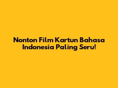 Nonton Film Kartun Bahasa Indonesia Paling Seru!