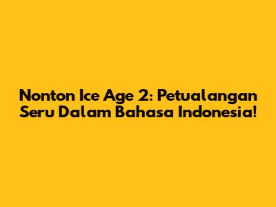 Nonton Ice Age 2: Petualangan Seru Dalam Bahasa Indonesia!