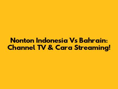 Nonton Indonesia Vs Bahrain: Channel TV & Cara Streaming!