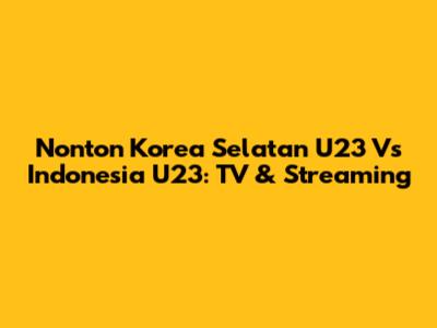 Nonton Korea Selatan U23 Vs Indonesia U23: TV & Streaming