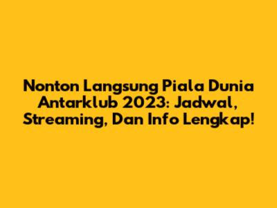 Nonton Langsung Piala Dunia Antarklub 2023: Jadwal, Streaming, Dan Info Lengkap!