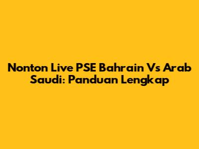 Nonton Live PSE Bahrain Vs Arab Saudi: Panduan Lengkap