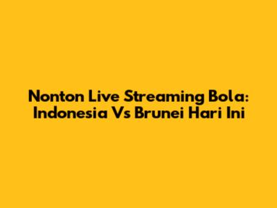 Nonton Live Streaming Bola: Indonesia Vs Brunei Hari Ini