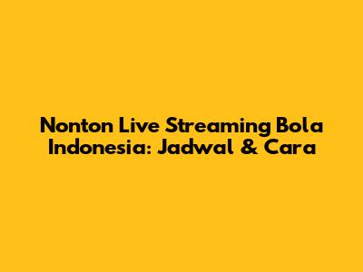 Nonton Live Streaming Bola Indonesia: Jadwal & Cara