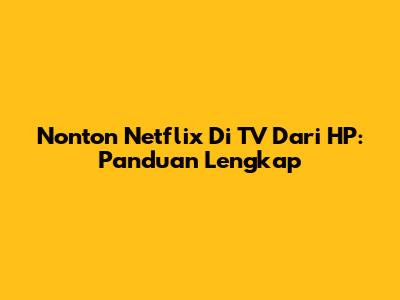 Nonton Netflix Di TV Dari HP: Panduan Lengkap