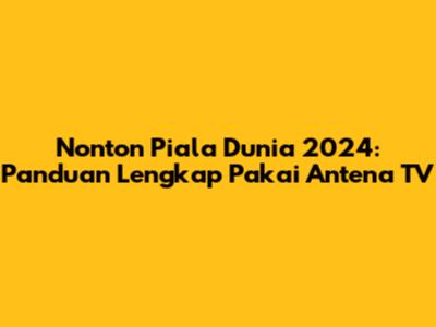 Nonton Piala Dunia 2024: Panduan Lengkap Pakai Antena TV