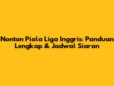 Nonton Piala Liga Inggris: Panduan Lengkap & Jadwal Siaran