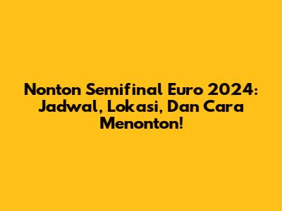 Nonton Semifinal Euro 2024: Jadwal, Lokasi, Dan Cara Menonton!