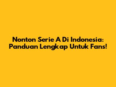 Nonton Serie A Di Indonesia: Panduan Lengkap Untuk Fans!