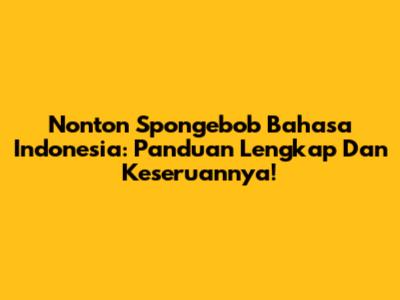 Nonton Spongebob Bahasa Indonesia: Panduan Lengkap Dan Keseruannya!