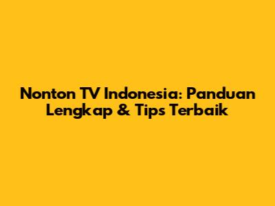Nonton TV Indonesia: Panduan Lengkap & Tips Terbaik