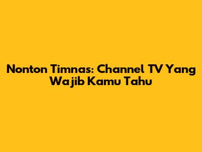 Nonton Timnas: Channel TV Yang Wajib Kamu Tahu