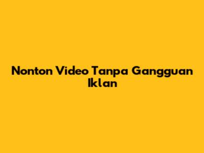 Nonton Video Tanpa Gangguan Iklan