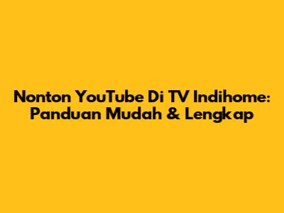 Nonton YouTube Di TV Indihome: Panduan Mudah & Lengkap