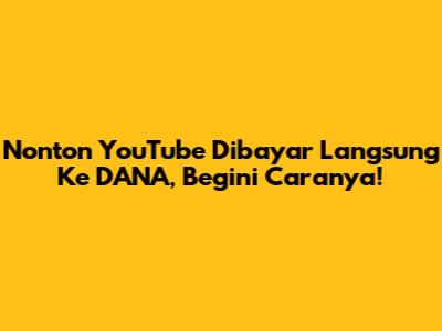 Nonton YouTube Dibayar Langsung Ke DANA, Begini Caranya!