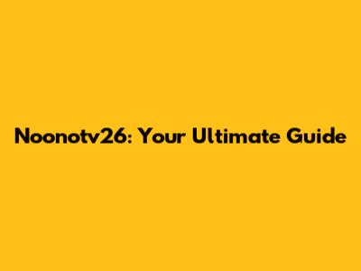 Noonotv26: Your Ultimate Guide