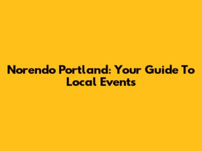 Norendo Portland: Your Guide To Local Events