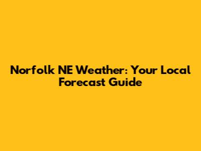 Norfolk NE Weather: Your Local Forecast Guide