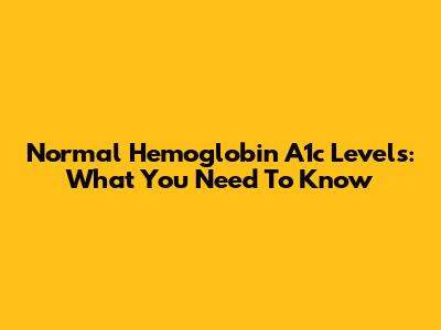 Normal Hemoglobin A1c Levels: What You Need To Know